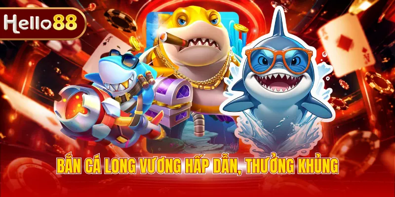 Bắn cá Long Vương hấp dẫn, thưởng khủng